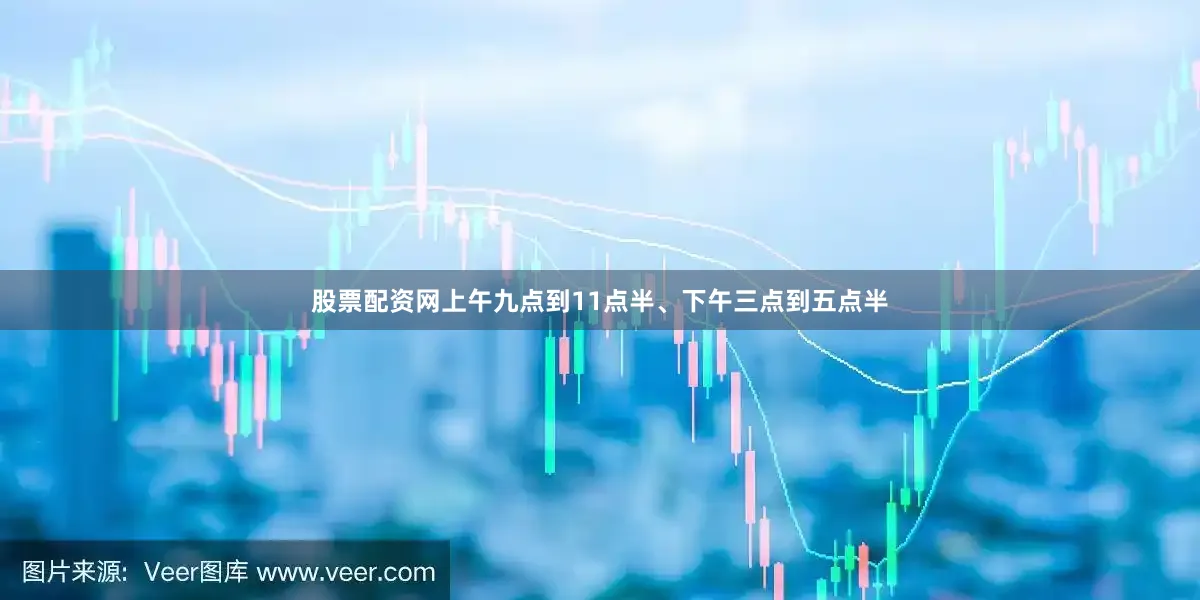 股票配资网上午九点到11点半、下午三点到五点半
