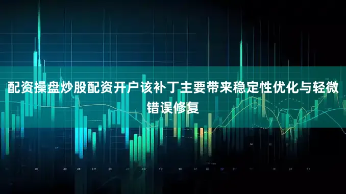 配资操盘炒股配资开户该补丁主要带来稳定性优化与轻微错误修复