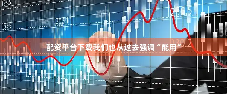 配资平台下载我们也从过去强调“能用”