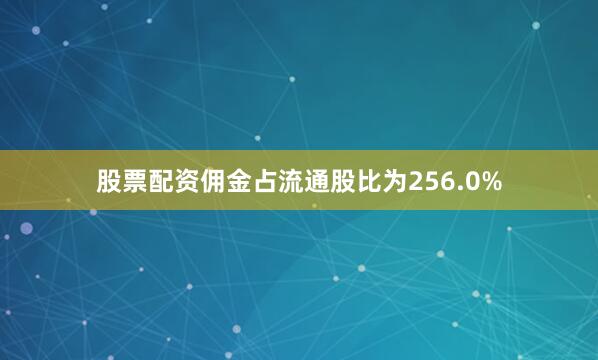 股票配资佣金占流通股比为256.0%