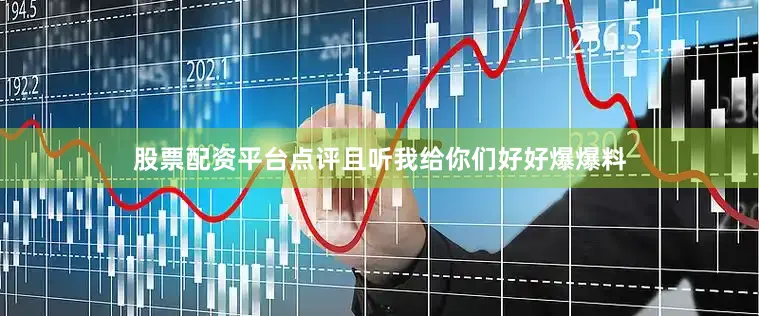 股票配资平台点评且听我给你们好好爆爆料