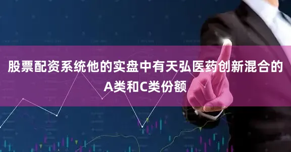 股票配资系统他的实盘中有天弘医药创新混合的A类和C类份额