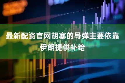 最新配资官网胡塞的导弹主要依靠伊朗提供补给
