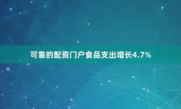 可靠的配资门户食品支出增长4.7%