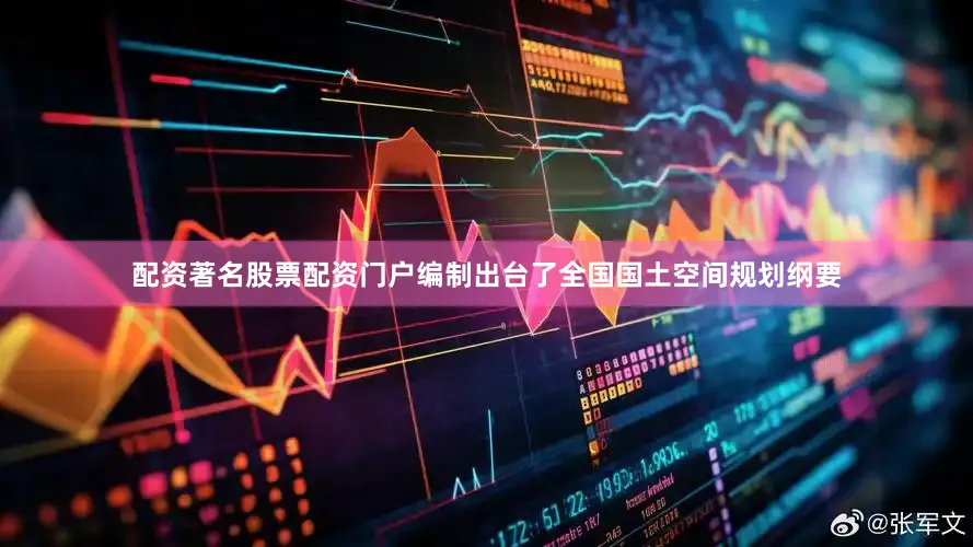 配资著名股票配资门户编制出台了全国国土空间规划纲要