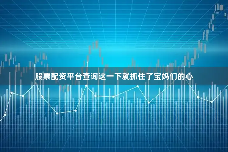 股票配资平台查询这一下就抓住了宝妈们的心