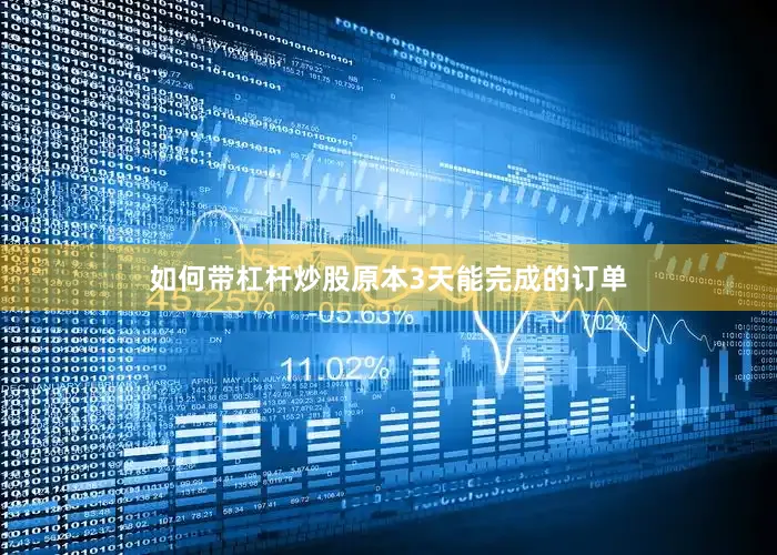 如何带杠杆炒股原本3天能完成的订单