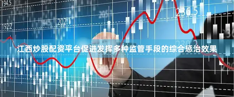 江西炒股配资平台促进发挥多种监管手段的综合惩治效果