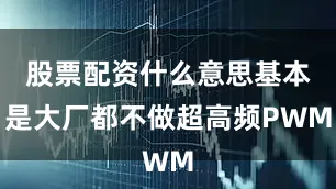 股票配资什么意思基本是大厂都不做超高频PWM